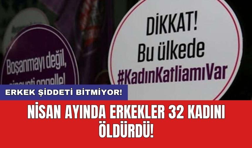 Nisan ayında erkekler 32 kadını öldürdü!