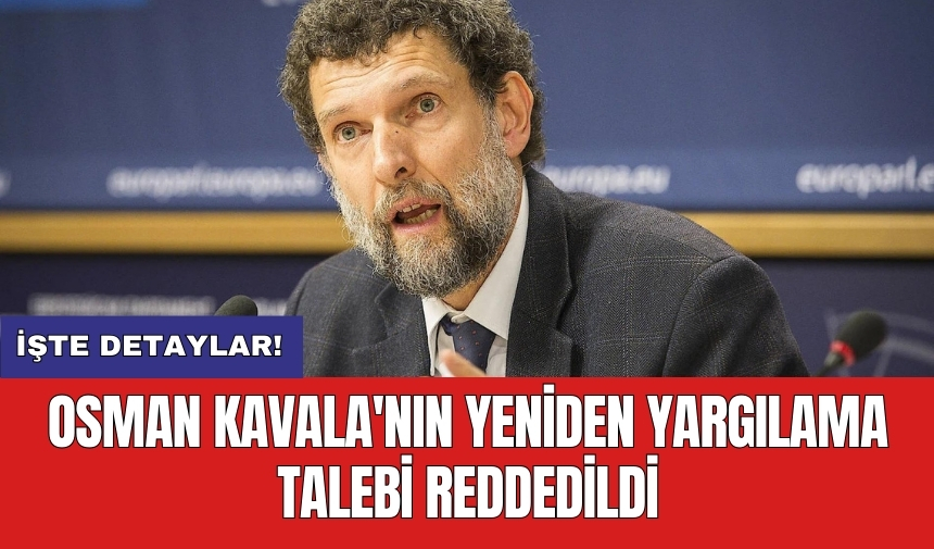 Osman Kavala'nın yeniden yargılama talebi reddedildi