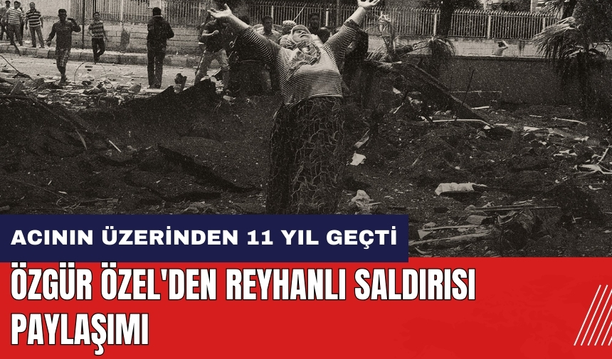 Özgür Özel'den Reyhanlı saldırısı paylaşımı