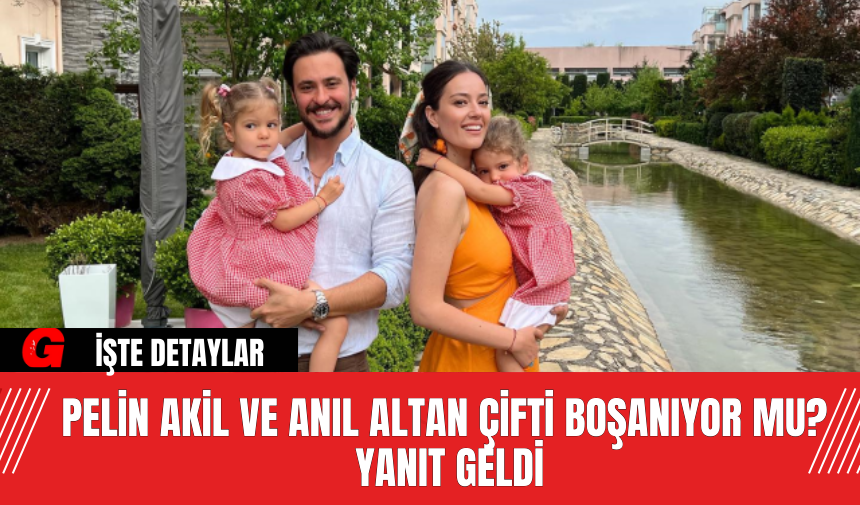 Pelin Akil ve Anıl Altan Çifti Boşanıyor Mu? Yanıt Geldi