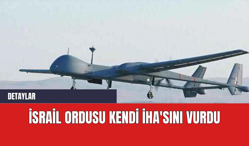 İsrail Ordusu Kendi İHA'sını Vurdu