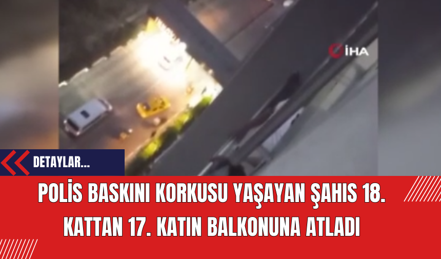 Polis Baskını Korkusu Yaşayan Şahıs 18. Kattan 17. Katın Balkonuna Atladı