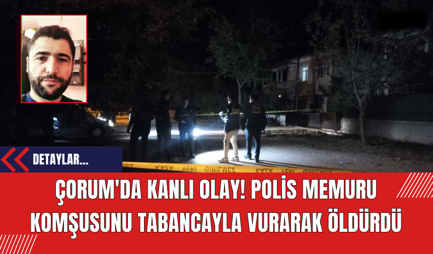 Çorum'da Kanlı Olay! Polis Memuru Komşusunu Tabancayla Vurarak Öldürdü