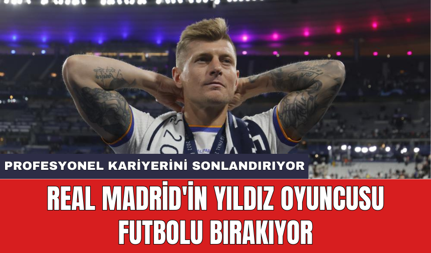 Real Madrid'in yıldız oyuncusu futbolu bırakıyor