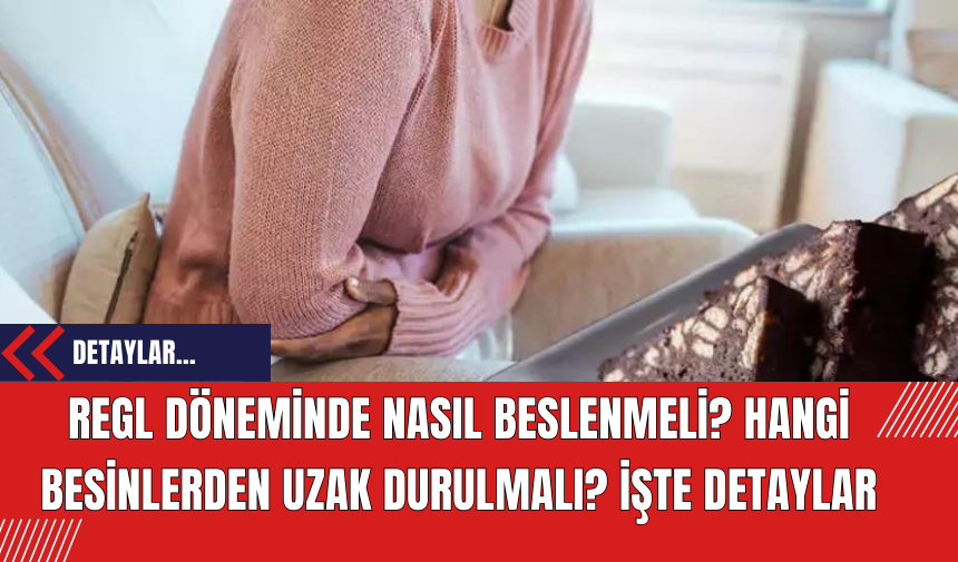 Regl Döneminde Nasıl Beslenmeli? Hangi Besinlerden Uzak Durulmalı? İşte Detaylar