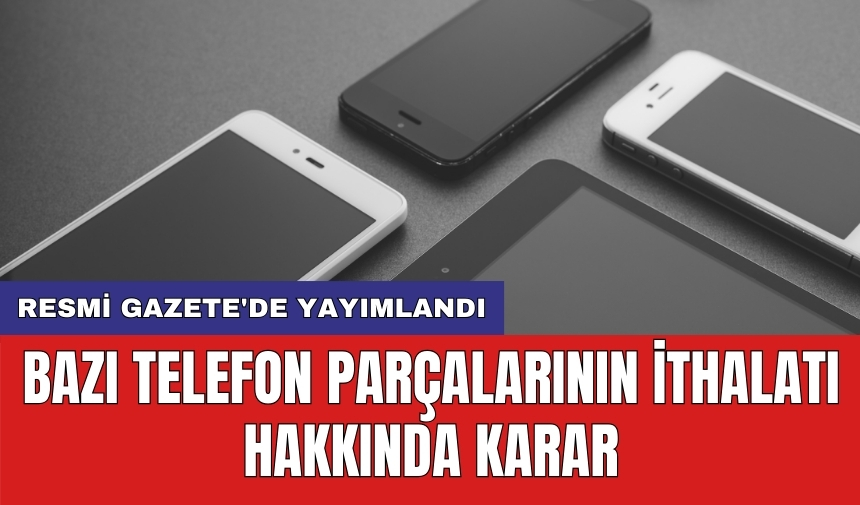 Resmi Gazete'de yayımlandı: Bazı telefon parçalarının ithalatı hakkında karar