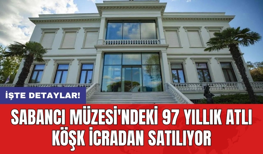 Sabancı Müzesi'ndeki 97 yıllık Atlı Köşk icradan satılıyor