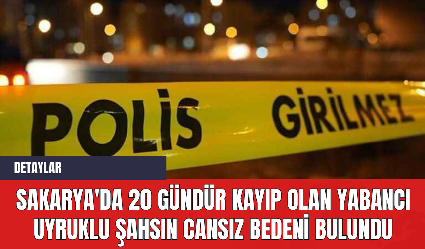 Sakarya'da 20 Gündür Kayıp Olan Yabancı Uyruklu Şahsın Cansız Bedeni Bulundu