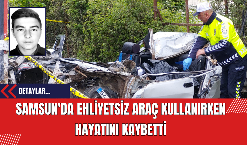 Samsun'da Ehliyetsiz Araç Kullanırken Hayatını Kaybetti