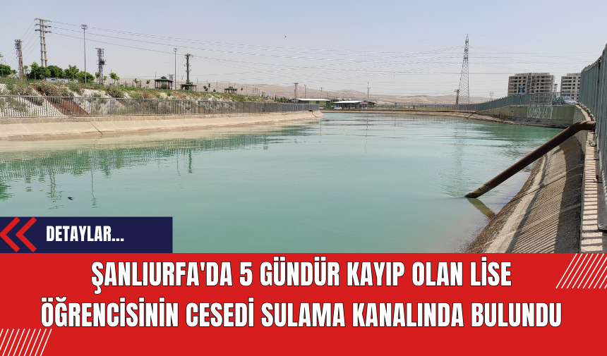 Şanlıurfa'da 5 Gündür Kayıp Olan Lise Öğrencisinin Cesedi Sulama Kanalında Bulundu