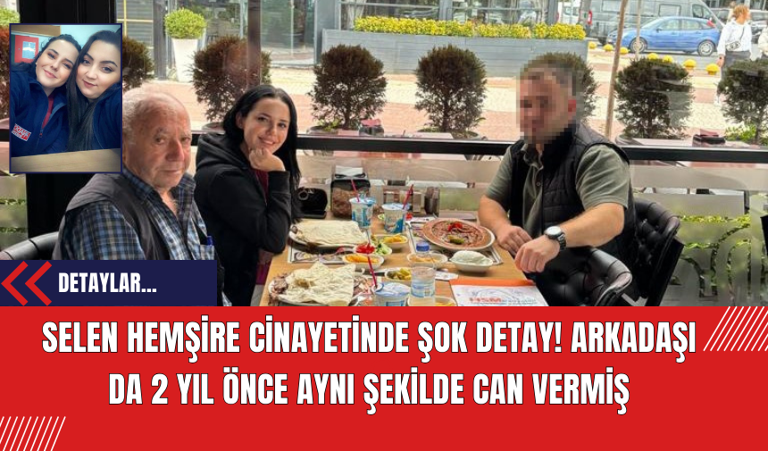 Selen Hemşire cinayetinde şok detay! Arkadaşı da 2 yıl önce aynı şekilde can vermiş