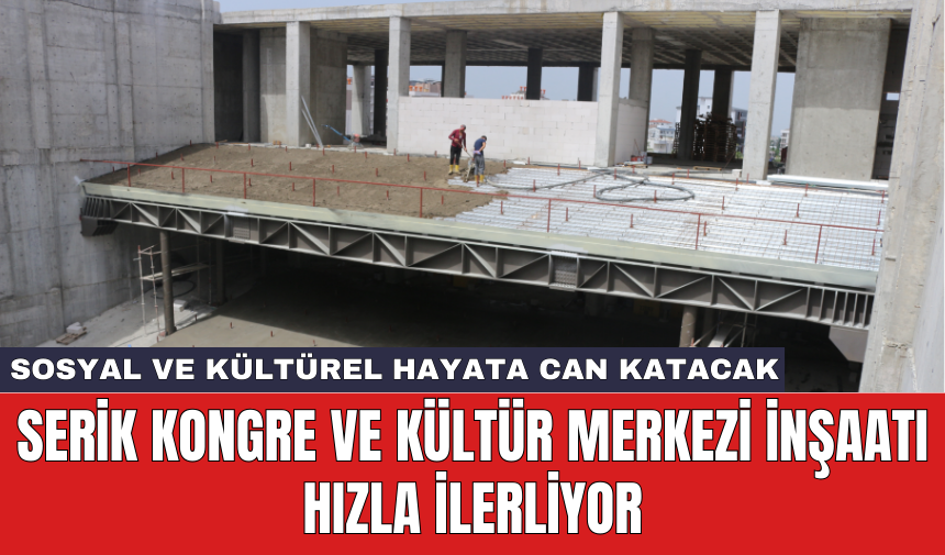 Serik Kongre ve Kültür Merkezi inşaatı hızla ilerliyor