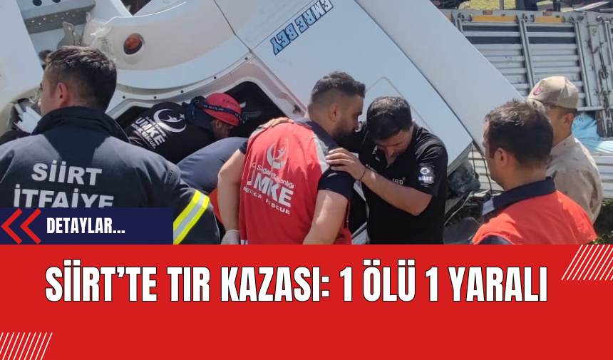 Siirt’te Tır Kazası: 1 Ölü 1 Yaralı