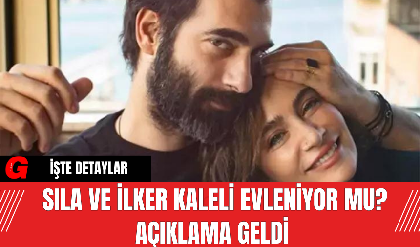 Sıla Ve İlker Kaleli Evleniyor Mu? Açıklama Geldi