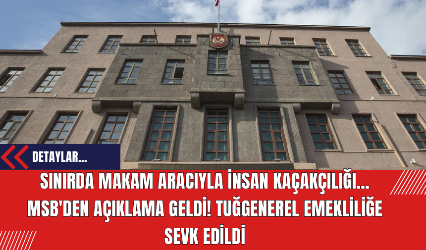 Sınırda Makam Aracıyla İnsan Kaçakçılığı... MSB'den Açıklama Geldi! Tuğgenerel Emekliliğe Sevk Edildi