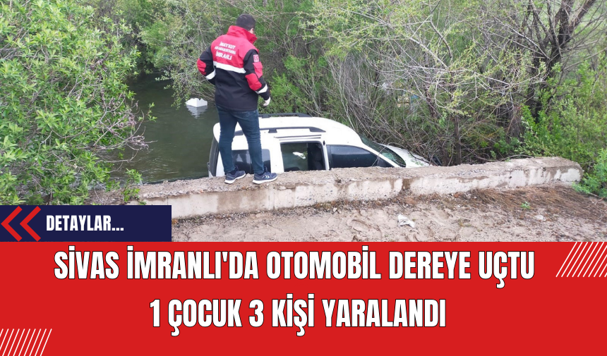 Sivas İmranlı'da Otomobil Dereye Uçtu: 1 Çocuk 3 Kişi Yaralandı