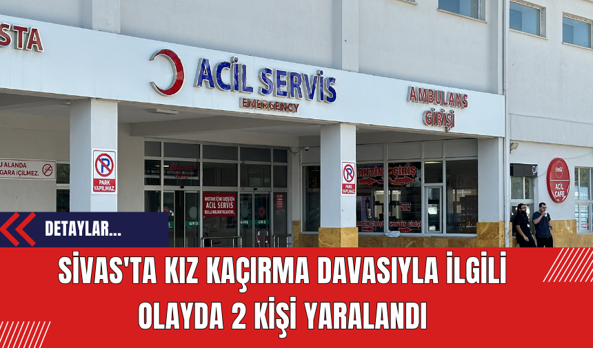 Sivas'ta Kız Kaçırma Davasıyla İlgili Olayda 2 Kişi Yaralandı