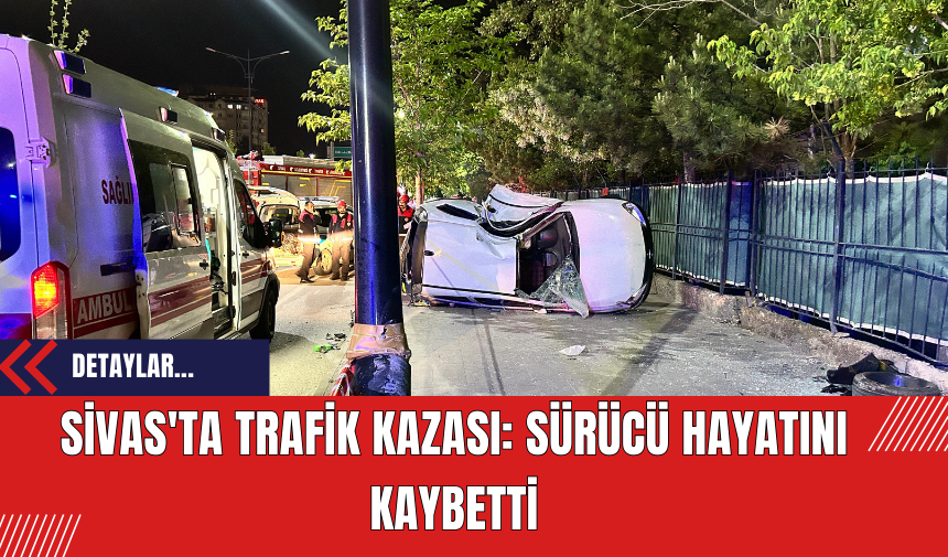 Sivas'ta Trafik Kazası: Sürücü Hayatını Kaybetti