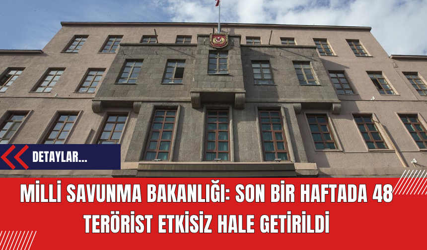 Milli Savunma Bakanlığı: Son Bir Haftada 48 Terörist Etkisiz Hale Getirildi