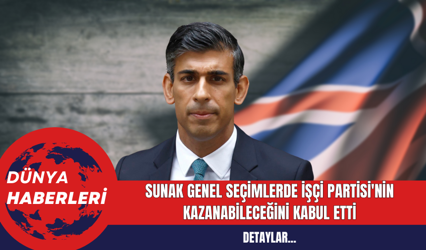 İngiltere'de Seçimler: Sunak Genel Seçimlerde İşçi Partisi'nin Kazanabileceğini Kabul Etti