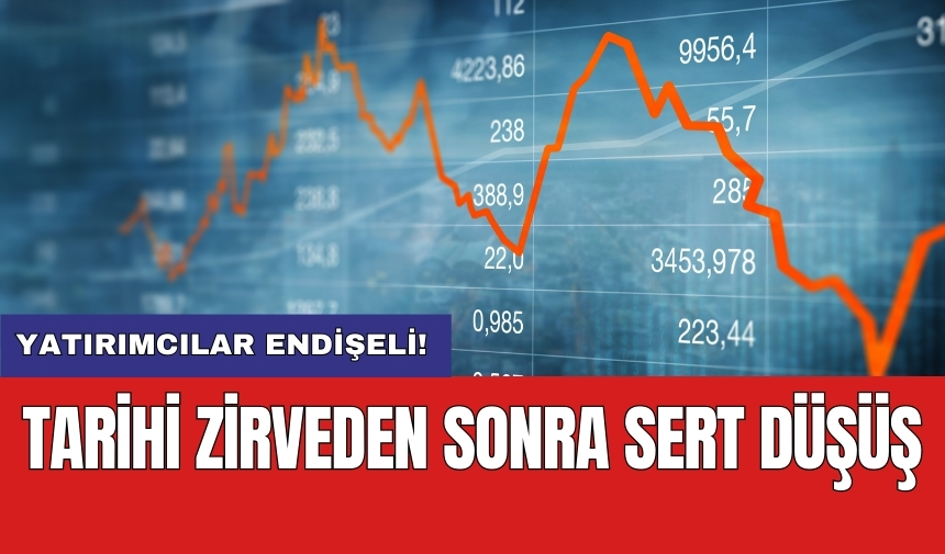 Tarihi zirveden sonra sert düşüş: Yatırımcılar endişeli!