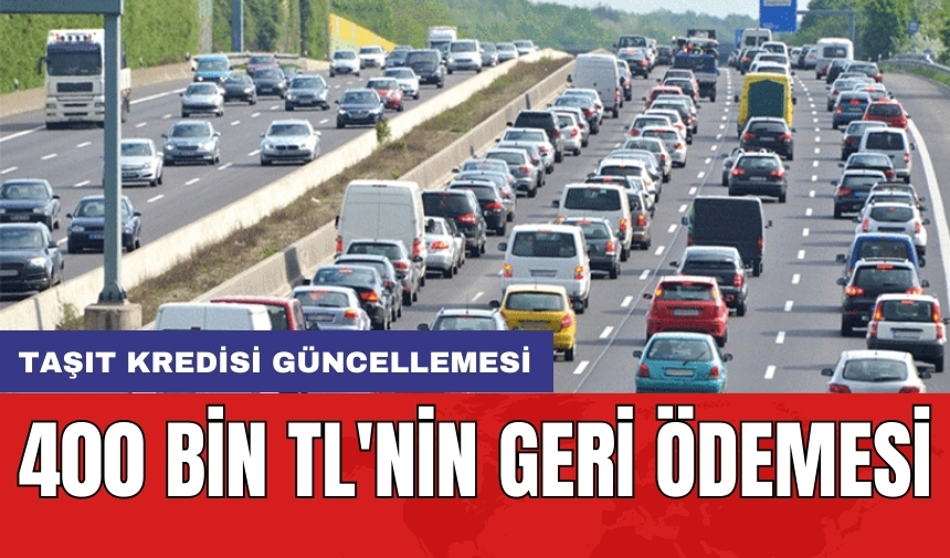 Taşıt kredisi güncellemesi: 400 bin TL'nin geri ödemesi