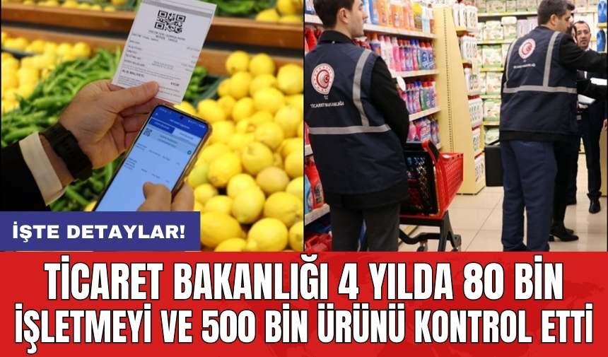 Ticaret Bakanlığı 4 yılda 80 bin işletmeyi ve 500 bin ürünü kontrol etti