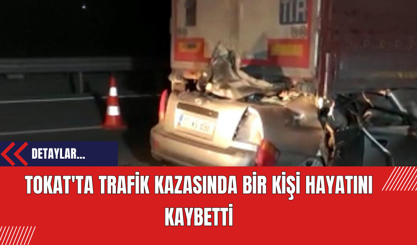 Tokat'ta Trafik Kazasında Bir Kişi Hayatını Kaybetti