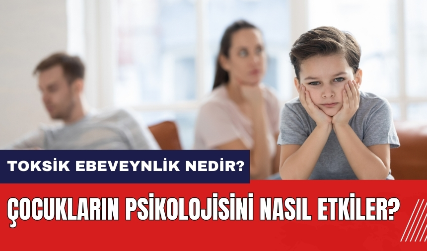 Toksik ebeveynlik nedir? Çocukların psikolojisini nasıl etkiler?