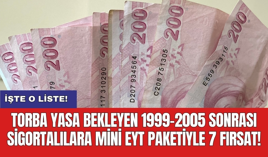 Torba yasa bekleyen 1999-2005 sonrası sigortalılara mini EYT paketiyle 7 fırsat!