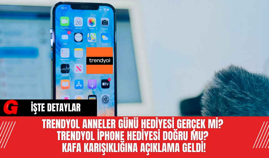 Trendyol Anneler Günü Hediyesi Gerçek Mi? Trendyol iPhone Hediyesi Doğru Mu? Kafa Karışıklığına Açıklama Geldi!