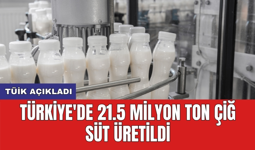 TÜİK açıkladı! Türkiye'de 21.5 milyon ton çiğ süt üretildi