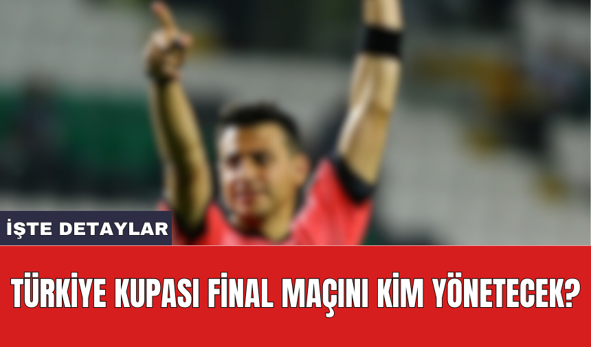 Türkiye Kupası final maçını kim yönetecek?