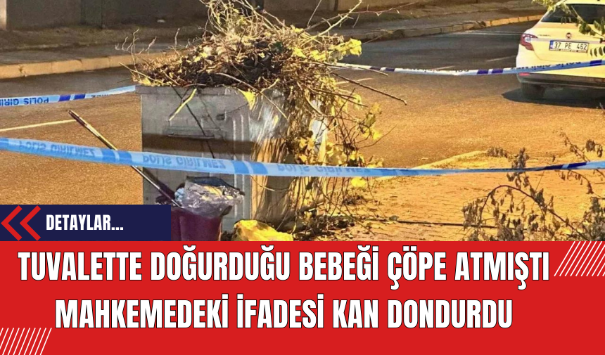 Tuvalette doğurduğu bebeği çöpe atmıştı mahkemedeki ifadesi kan dondurdu