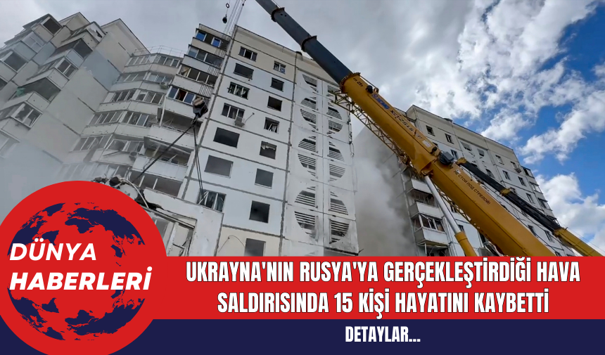 Ukrayna'nın Rusya'ya Gerçekleştirdiği Hava Saldırısında 15 Kişi Hayatını Kaybetti