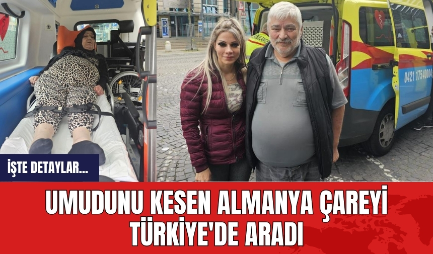 Umudunu kesen Almanya çareyi Türkiye'de aradı