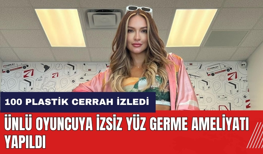 Ünlü oyuncuya izsiz yüz germe ameliyatı yaptı! 100 plastik cerrah izledi