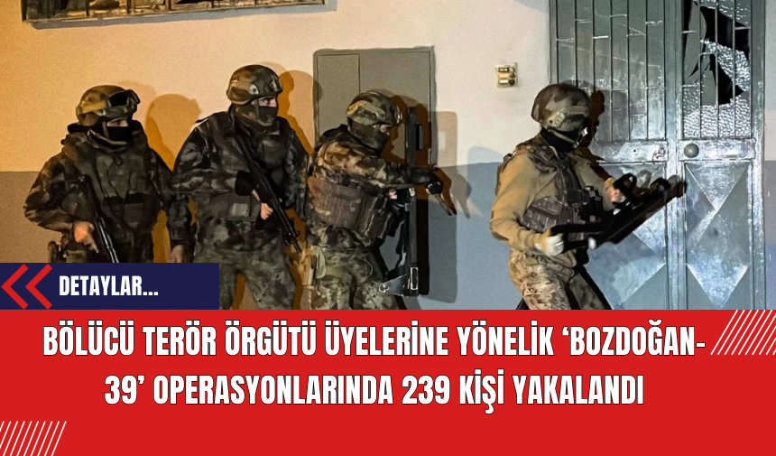 Bölücü Ter*r Örgütü Üyelerine Yönelik ‘Bozdoğan-39’ Operasyonlarında 239 Kişi Yakalandı