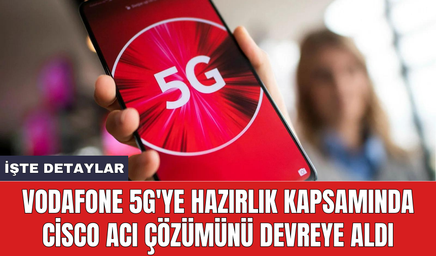 Vodafone 5G'ye hazırlık kapsamında Cisco ACI çözümünü devreye aldı