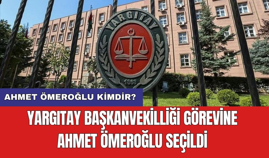 Yargıtay Başkanvekilliği görevine Ahmet Ömeroğlu seçildi