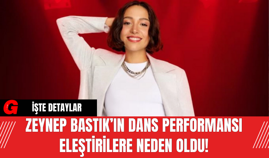 Zeynep Bastık’ın Dans Performansı Eleştirilere Neden Oldu!