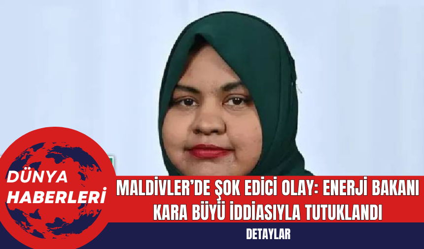 Maldivler’de Şok Edici Olay: Enerji Bakanı Kara Büyü İddiasıyla Tutuklandı