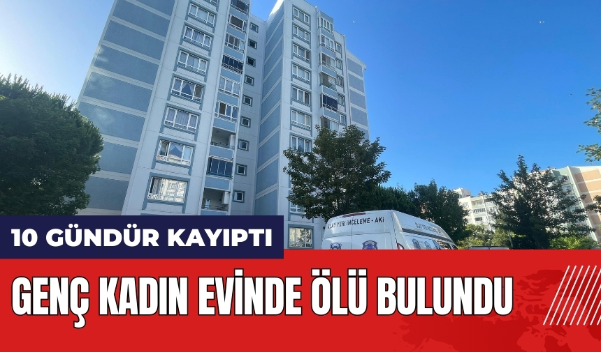 10 gündür kayıptı! Genç kadın evinde ölü bulundu