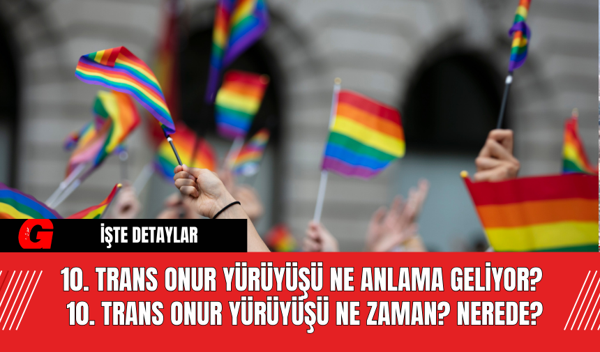 10. Trans Onur Yürüyüşü Ne Anlama Geliyor?  10. Trans Onur Yürüyüşü ne zaman? Nerede?