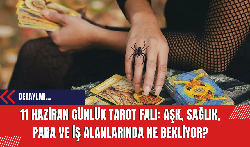 11 Haziran Günlük Tarot Falı: Aşk, Sağlık, Para ve İş Alanlarında Ne Bekliyor?