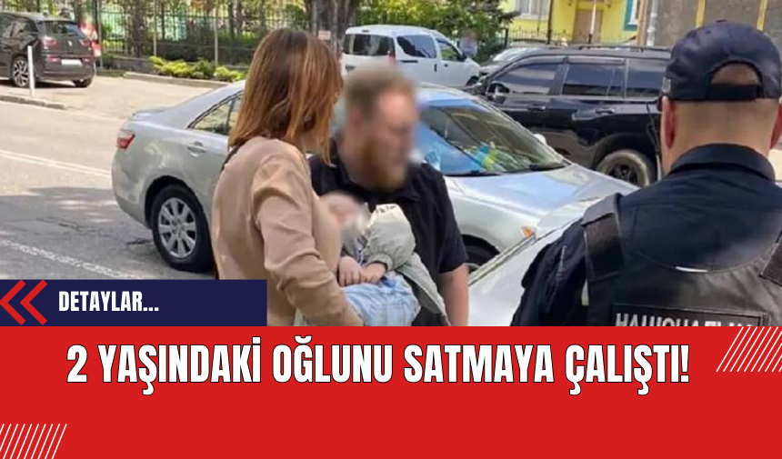 2 Yaşındaki Oğlunu Satmaya Çalıştı!