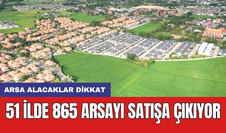 51 ilde 865 arsayı satışa çıkıyor