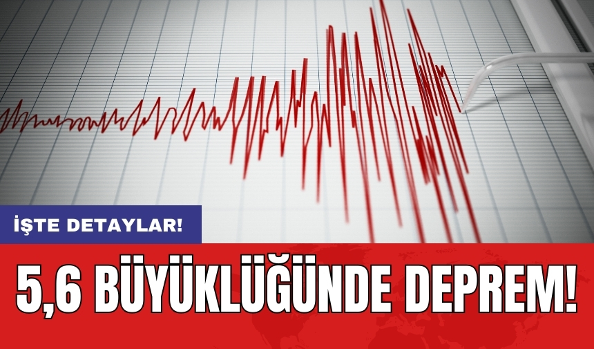 5,6 büyüklüğünde deprem!