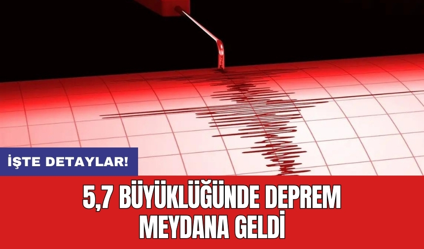 5,7 büyüklüğünde deprem meydana geldi