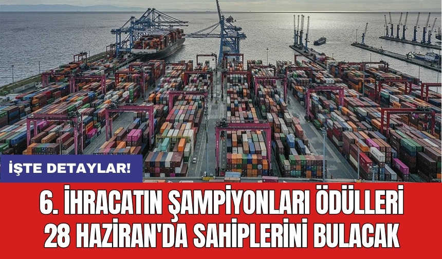 6. İhracatın Şampiyonları Ödülleri 28 Haziran'da sahiplerini bulacak